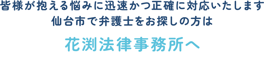 皆様が抱える悩みに迅速かつ正確に対応いたします。仙台市で弁護士をお探しの方は花渕法律事務所へ